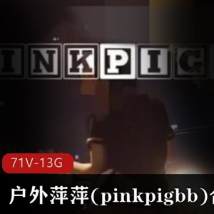 野外展示大人：pinkpigbb户外美眉合集，13G视频资源，大胆展示蜜桃臀